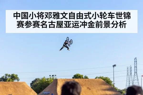 中国小将邓雅文自由式小轮车世锦赛参赛名古屋亚运冲金前景分析